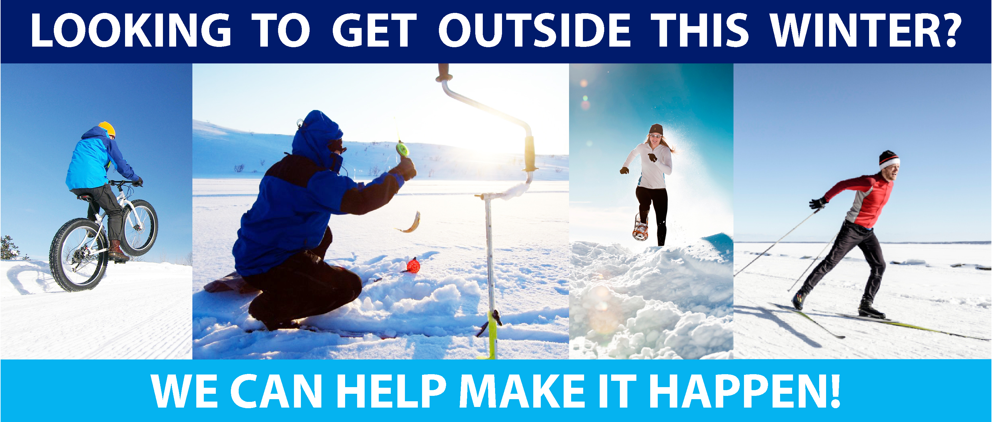 LOOKING TO GET OUTSIDE THIS WINTER? WE CAN HELP MAKE IT HAPPEN